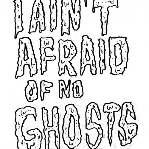 I aint afraid of no ghosts