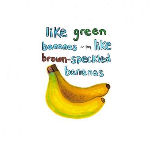 “some beings like green bananas or they like brown-speckled bananas”