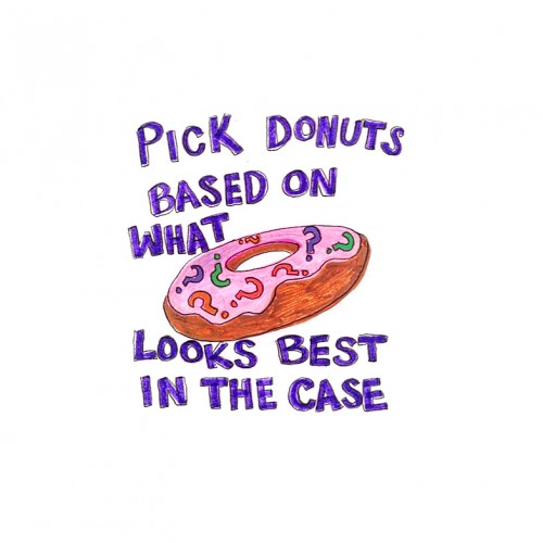 “some beings pick donuts based on what looks best in the case”